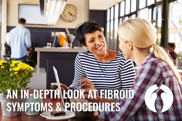 An in-depth look at fibroid symptoms and procedures